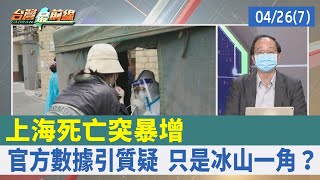 上海死亡突暴增 官方數據引質疑 只是冰山一角？【台灣最前線 重點摘要】2022.04.26(7)
