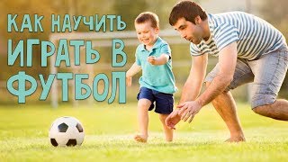 Как научить ребенка играть в футбол: 10 советов для пап