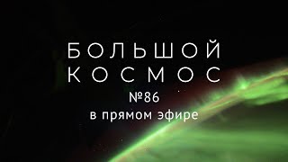 Большой космос в прямом эфире. Выпуск № 86