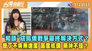 2022.03.21【台灣向前行 Part1】"和談"成烏俄戰爭最終解決方式？普丁高度戒備 精神狀況不佳？