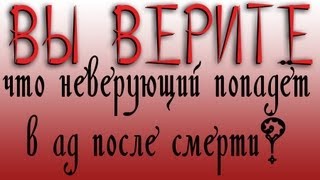 Вы верите, что неверующий попадёт в ад после смерти?