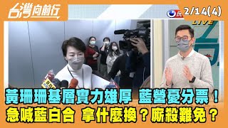 2022.02.14【台灣向前行 Part4】黃珊珊基層實力雄厚 藍營憂分票！急喊藍白合 拿什麼換？廝殺難免？