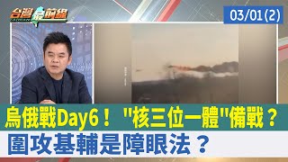 烏俄戰Day6！ "核三位一體"備戰？ 圍攻基輔是障眼法？【台灣最前線 重點摘要】2022.03.01(2)