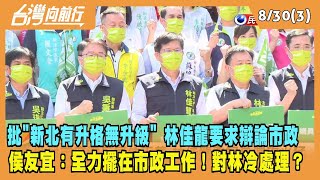 2022.08.30【台灣向前行 Part3】批"新北有升格無升級" 林佳龍要求辯論市政 侯友宜：全力擺在市政工作！冷處理？