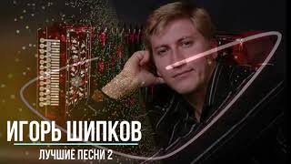 Игорь Шипков - Лучшие песни   Часть 2
