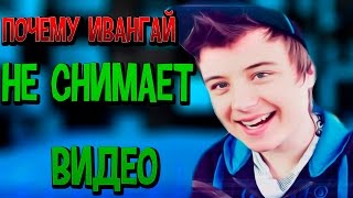 ПОЧЕМУ ИВАНГАЙ НЕ СНИМАЕТ ВИДЕО? ИВАНГАЙ ЗАБРОСИЛ КАНАЛ? ВИДЕО 2015