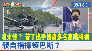 凍末條？ 普丁出手整肅多名高階將領 親自指揮頓巴斯？【台灣最前線 重點摘要】2022.05.18(1)