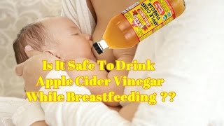 Is It Safe To Drink Apple Cider Vinegar While Breastfeeding??  Yes or No?