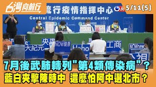 2022.05.11【台灣向前行 Part5】7月後武肺轉列"第4類傳染病"？藍白夾擊陳時中 這麼怕阿中選北市？