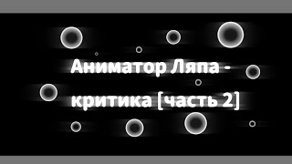 Аниматор Ляпа - критика [часть 2]