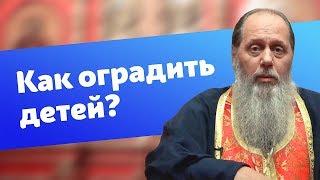 Как оградить детей от злого влияния окружающего мира? (прот. Владимир Головин)