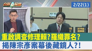 "重啟調查"修理賴？ 羅織罪名？ 揭"陳宗彥案"幕後藏鏡人？！【台灣最前線 重點摘要】2023.02.22(1)