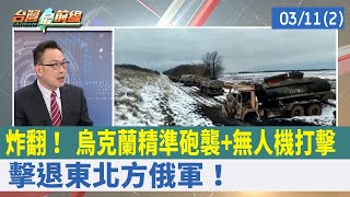 炸翻！ 烏克蘭精準砲襲+無人機打擊 擊退東北方俄軍！【台灣最前線 重點摘要】2022.03.11(2)