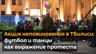 Акция неповиновения в Тбилиси: футбол и танцы как выражение протеста