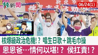 【辣新聞152 重點摘要】"核爆級"政治危機!? 唱生日歌＋跳毛巾操 恩恩爸…情何以堪!? 侯扛責!? 2022.06.24(1)