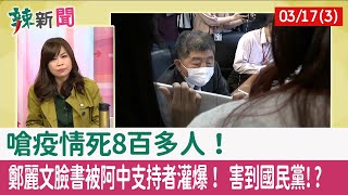 【辣新聞152 重點摘要】嗆疫情死8百多人！ 鄭麗文臉書被阿中支持者灌爆！ 害到國民黨!? 2022.03.17(3)