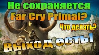 Не сохраняется Far Cry Primal?