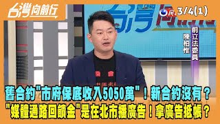 2024.03.04【台灣向前行 Part1】舊合約"市府保底收入5050萬"！新合約沒有？"媒體通路回饋金"是在北市播廣告！拿廣告抵帳？