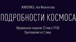23 мая 2019 Выставка "ПОДРОБНОСТИ КОСМОСА" Живопись Ася Феоктистова