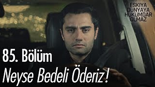 Neyse bedeli öderiz! - Eşkıya Dünyaya Hükümdar Olmaz 85. Bölüm