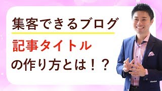 集客できる『ブログ記事タイトル』の作り方とは！？
