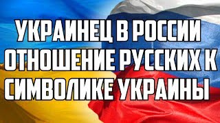 УКРАИНЕЦ В РОССИИ. ОТНОШЕНИЕ РУССКИХ К СИМВОЛИКЕ УКРАИНЫ