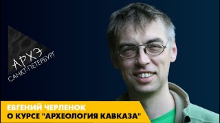 Евгений Черленок: Курс "Археология Кавказа"