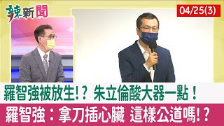 【辣新聞152 重點摘要】羅智強被放生!? 朱立倫酸"大器"一點！ 羅智強：拿刀插心臟 這樣公道嗎!? 2022.04.25(3)