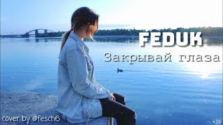 Feduk - Закрывай глаза (cover by @fesch6)