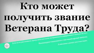 Кто может получить звание Ветерана Труда