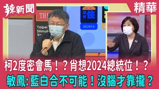 【辣新聞 精華】柯2度密會馬！？肖想2024總統位！？ 敏鳳:藍白合不可能！沒腦才靠攏？ 2022.02.07