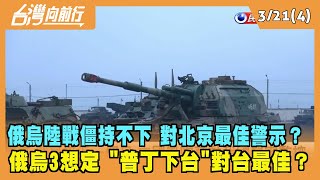 2022.03.21【台灣向前行 Part4】俄烏陸戰僵持不下 對北京最佳警示？俄烏3想定 "普丁下台"對台最佳？