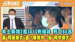 2022.07.22【台灣向前行 Part1】本土新增2萬3813例確診 死亡86名 循"阿扁模式"選北市長？ 陳時中：採"阿中模式"！