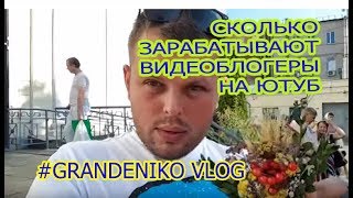 СКОЛЬКО ЗАРАБАТЫВАЮТ ВИДЕОБЛОГЕРЫ НА ЮТУБ#GRANDENIKO VLOG