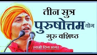 तीन सुत्र !! पुरुषोत्तम योग !! गुरु वशिष्ठ   स्वामी दिव्य सागर