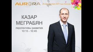 ПЕРСПЕКТИВЫ РАЗВИТИЯ! Казар Меграбян - основатель Компании AurOra. Форум 2017