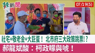 【辣新聞152 重點摘要】社宅+敬老金+大巨蛋！ 北市府三大政策跳票!? 郝龍斌酸：柯政"矇"與"唬"！ 2022.07.19(5)
