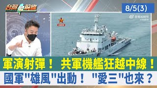 軍演射彈！ 共軍機艦狂越中線！ 國軍"雄風"出動！ "愛三"也來？【台灣最前線 重點摘要】2022.08.05(3)