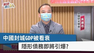 【財經週日趴】中國封城GDP被看衰 隱形債務即將引爆？ 2022.04.24
