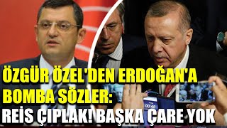 Özgür Özel'den Erdoğan'a bomba sözler: Reis çıplak! Başka çare yok...