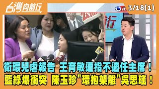 2024.03.18【台灣向前行 Part1】衛環兒虐報告 王育敏遭指不適任主席！藍綠爆衝突 陳玉珍"環抱架離"吳思瑤！