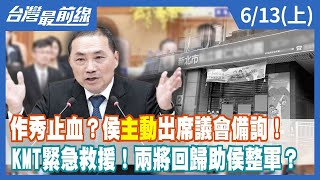作秀止血?侯"主動"出席議會備詢!KMT緊急救援!兩將回歸助侯整軍?【台灣最前線】2023.06.13(上)
