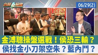 金溥聰操盤選戰！侯恐三輸？ 侯找金小刀架空朱？藍內鬥？【台灣最前線 重點摘要】2023.06.29(2)