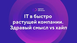IT в быстро растущей компании. Здравый смысл vs хайп / Андрей Коняев & подкаст «Завтра облачно» #2