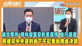 2022.08.12【台灣向前行 Part1】傳林智堅憂影響選情 自行退選 民進黨選對會下午決議