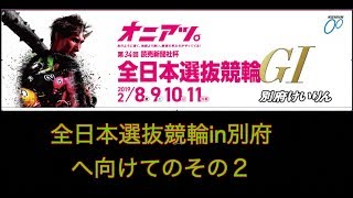 全日本選抜競輪in別府へ向けてその２コバケンデス！