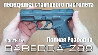 Переделка Стартового Пистолета в СХП | BAREDDA Z88 ПОЛНАЯ РАЗБОРКА Часть 1-я