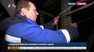 В Люберцах вырезают антенные и интернет кабели