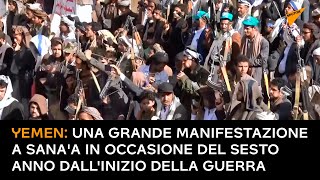 Yemen: una grande manifestazione a Sana'a in occasione del sesto anno dall'inizio della guerra