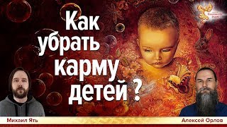 Как убрать карму детей? Алексей Орлов и Михаил Ять